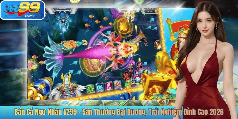 Bắn Cá Ngư Nhân VZ99 – Săn Thưởng Đại Dương, Trải Nghiệm Đỉnh Cao 2026
