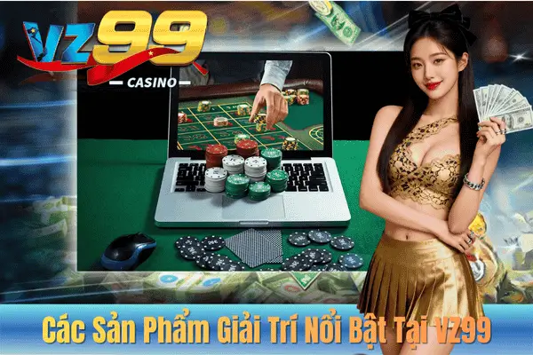 Các Sản Phẩm Giải Trí Nổi Bật Tại VZ99