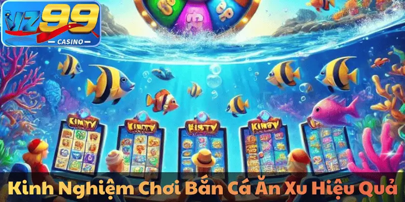Kinh Nghiệm Chơi Bắn Cá Ăn Xu Hiệu Quả
