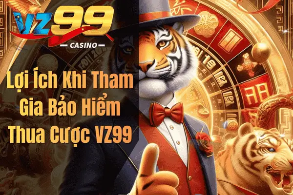 Bảo Hiểm Thua Cược VZ99 – Tấm Khiên Bảo Vệ Người Chơi Lợi Ích Khi Tham Gia Bảo Hiểm Thua Cược VZ99